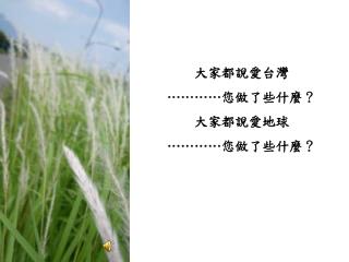 大家都說愛台灣 ………… 您做了些什麼？ 大家都說愛地球 ………… 您做了些什麼？