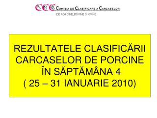 REZULTATELE CLASIFICĂRII CARCASE LOR DE PORCINE Î N S ĂPTĂMÂNA 4 ( 25 – 31 IANUARIE 2010)