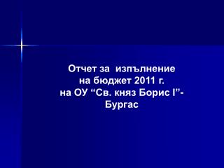 Отчет за изпълнение на бюджет 2011 г. на ОУ “Св. княз Борис І”- Бургас