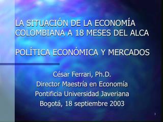 LA SITU ACIÓN DE LA ECONOMÍA COLOMBIANA A 18 MESES DEL ALCA POLÍTICA ECONÓMICA Y MERCADOS