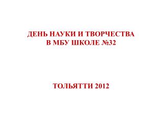 ДЕНЬ НАУКИ И ТВОРЧЕСТВА В МБУ ШКОЛЕ №32 ТОЛЬЯТТИ 2012
