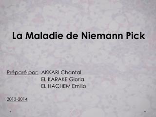La Maladie de Niemann Pick Préparé par: AKKARI Chantal EL KARAKE Gloria