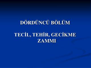 DÖRDÜNCÜ BÖLÜM TECİL, TEHİR, GECİKME ZAMMI