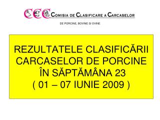 REZULTATELE CLASIFICĂRII CARCASE LOR DE PORCINE Î N S ĂPTĂMÂNA 23 ( 01 – 07 IUNIE 2009 )