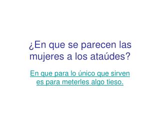 ¿En que se parecen las mujeres a los ataúdes?