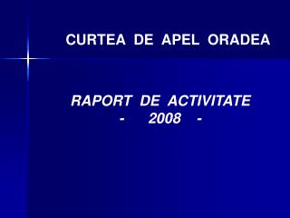 CURTEA DE APEL ORADEA	 RAPORT DE ACTIVITATE - 2008 -