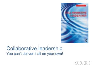 Collaborative leadership You can’t deliver it all on your own!