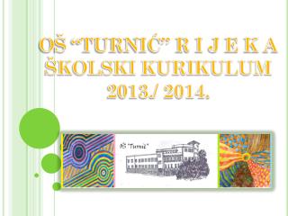 OŠ “TURNIĆ” R I J E K A ŠKOLSKI KURIKULUM 2013./ 2014.