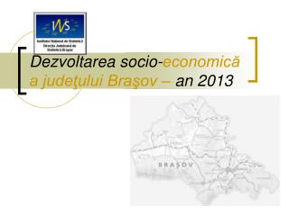Dezvoltarea socio- economică a judeţului Braşov – an 2013