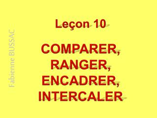 Leçon 10 COMPARER, RANGER, ENCADRER, INTERCALER