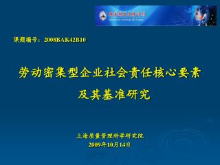 课题编号： 2008BAK42B10 劳动密集型企业社会责任核心要素及其基准研究 上海质量管理科学研究院 2009 年 10 月 14 日