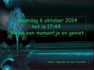 maandag 6 oktober 2014 het is 17:44 Relax een momentje en geniet