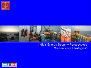 India’s Energy Security Perspectives “Scenarios &amp; Strategies”