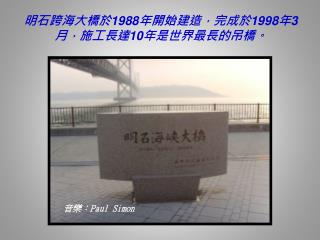 明石跨海大橋於 1988 年開始建造，完成於 1998 年 3 月，施工長達 10 年是世界最長的吊橋。