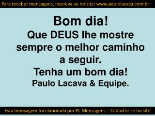 Bom dia! Que DEUS lhe mostre sempre o melhor caminho a seguir. Tenha um bom dia!