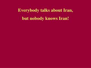 Everybody talks about Iran, but nobody kno w s Iran!