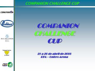 COMPANION CHALLENGE CUP 21 a 26 de abril de 2006 RFA – Unisys Arena