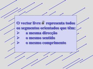 O vector livre representa todos os segmentos orientados que têm: 	a mesma direcção