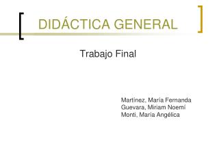 DIDÁCTICA GENERAL Trabajo Final 					Martínez, María Fernanda 					Guevara, Miriam Noemí