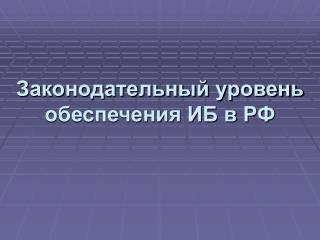 Законодательный уровень обеспечения ИБ в РФ