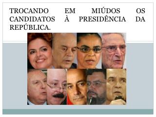 TROCANDO EM MIÚDOS OS CANDIDATOS À PRESIDÊNCIA DA REPÚBLICA.