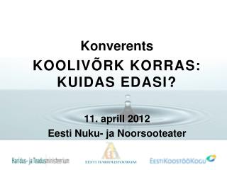 Konverents KOOLIVÕRK KORRAS: KUIDAS EDASI? 11. aprill 2012 Eesti Nuku- ja Noorsooteater