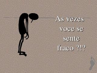 As vezes voce se sente fraco ?!?