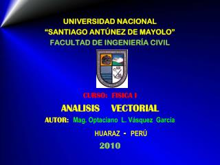 UNIVERSIDAD NACIONAL “SANTIAGO ANTÚNEZ DE MAYOLO” FACULTAD DE INGENIERÍA CIVIL CURSO: FISICA I