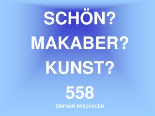 SCHÖN? MAKABER? KUNST? 558 EINFACH ANSCHAUEN