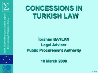 CONCESSIONS IN TURKISH LAW İbrahim BAYLAN Legal Adviser Public Procurement Authority 10 March 2008