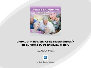 UNIDAD 2. INTERVENCIONES DE ENFERMERÍA EN EL PROCESO DE ENVEJECIMIENTO “ Activación física ”