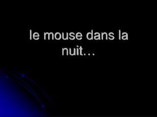 Ie mouse dans la nuit…