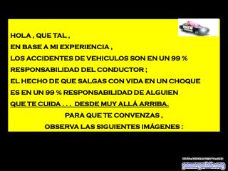 HOLA , QUE TAL , EN BASE A MI EXPERIENCIA , LOS ACCIDENTES DE VEHICULOS SON EN UN 99 %