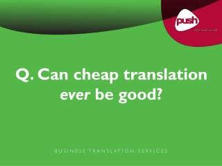 Q. Can cheap translation ever be good?