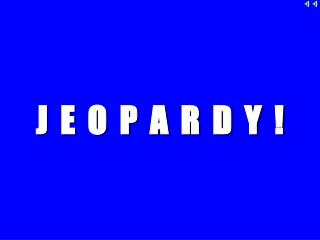 J E O P A R D Y !