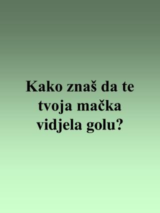 Kako znaš da te tvoja mačka vidjela golu?