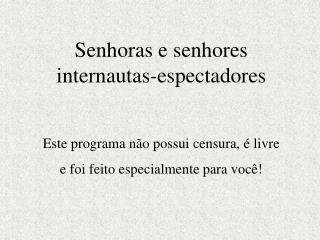 Senhoras e senhores internautas-espectadores Este programa não possui censura, é livre