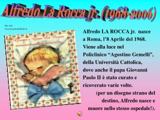 Alfredo LA ROCCA jr. nasce a Roma, l’8 Aprile del 1968. Viene alla luce nel