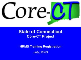 State of Connecticut Core-CT Project HRMS Training Registration July, 2003