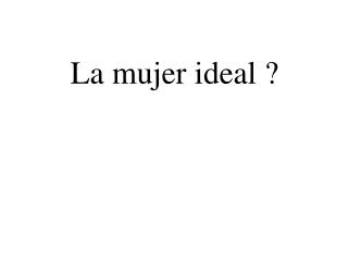 La mujer ideal ?