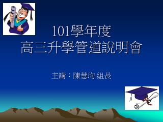 101 學年度 高三升學管道說明會 主講：陳慧珣 組長