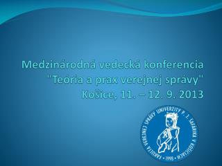 Medzinárodná vedecká konferencia &quot;Teória a prax verejnej správy&quot; Košice, 11. – 12. 9. 2013