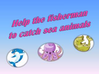 Help the fisherman to catch sea animals