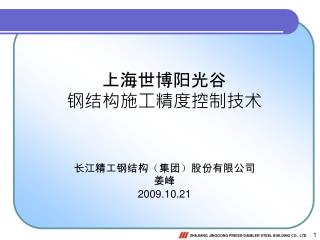 上海世博阳光谷 钢结构施工精度控制技术 长江精工钢结构 （ 集团 ） 股份有限公司 姜峰 2009.10.21