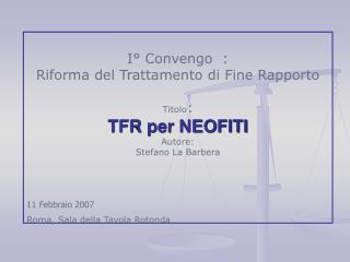 I° Convengo : Riforma del Trattamento di Fine Rapporto Titolo : TFR per NEOFITI Autore: