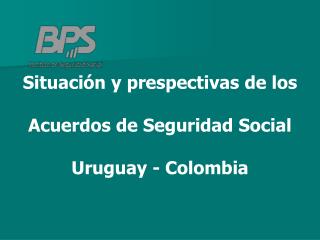 Situación y prespectivas de los Acuerdos de Seguridad Social Uruguay - Colombia