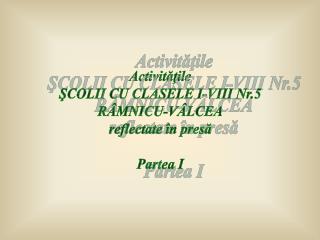 Activităţile ŞCOLII CU CLASELE I-VIII Nr.5 RÂMNICU-VÂLCEA reflectate în presă Partea I
