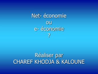 Net- économie ou e- économie ? Réaliser par CHAREF KHODJA &amp; KALOUNE