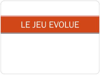 LE JEU EVOLUE