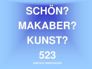 SCHÖN? MAKABER? KUNST? 523 EINFACH ANSCHAUEN